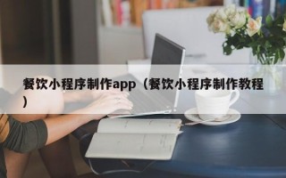 燕郊餐饮小程序制作app（餐饮小程序制作教程）