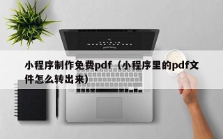 燕郊小程序制作免费pdf（小程序里的pdf文件怎么转出来）