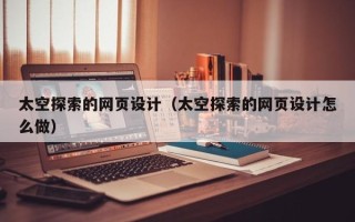 燕郊太空探索的网页设计（太空探索的网页设计怎么做）