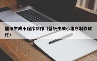 燕郊壁纸生成小程序制作（壁纸生成小程序制作软件）