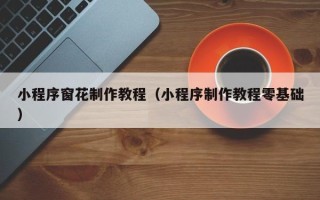 燕郊小程序窗花制作教程（小程序制作教程零基础）
