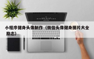 燕郊小程序健身头像制作（微信头像健身图片大全 励志）