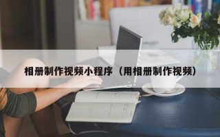 燕郊相册制作视频小程序（用相册制作视频）