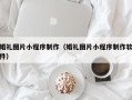 燕郊婚礼图片小程序制作（婚礼图片小程序制作软件）