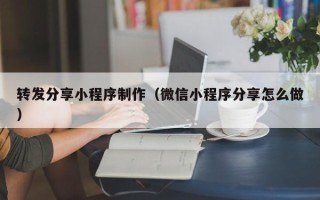 燕郊转发分享小程序制作（微信小程序分享怎么做）
