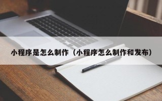 燕郊小程序是怎么制作（小程序怎么制作和发布）