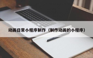燕郊动画日常小程序制作（制作动画的小程序）